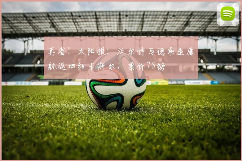 真省！太阳报：沃尔特马德乘坐廉航返回纽卡斯尔，票价75镑