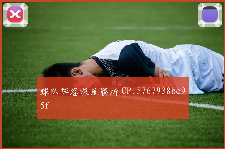 球队阵容深度解析 CP15767938bc95f