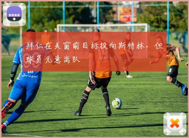 拜仁在关窗前目标投向斯特林，但球员无意离队