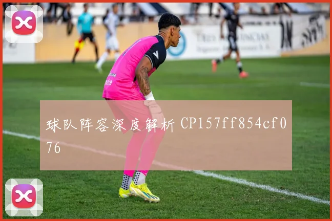 球队阵容深度解析 CP157ff854cf076