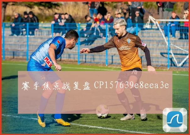 赛季焦点战复盘 CP157639e8eea3e