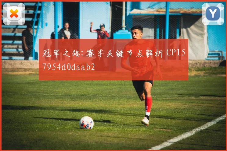 冠军之路:赛季关键节点解析 CP157954d0daab2