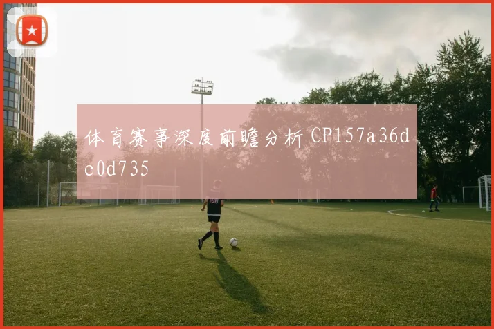 体育赛事深度前瞻分析 CP157a36de0d735