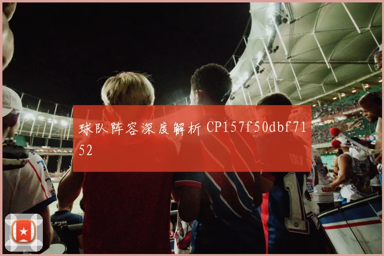 球队阵容深度解析 CP157f50dbf7152