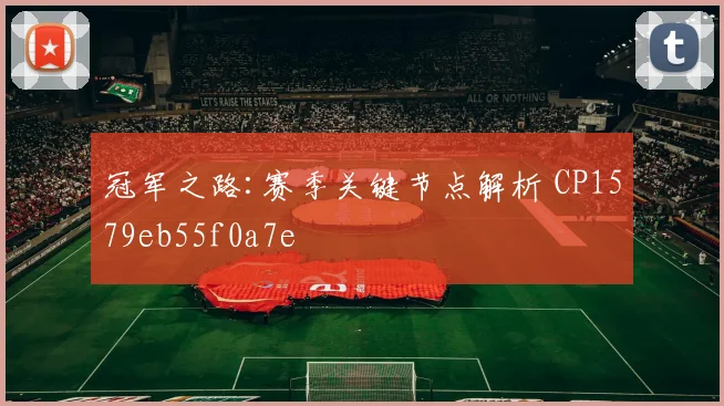 冠军之路:赛季关键节点解析 CP1579eb55f0a7e